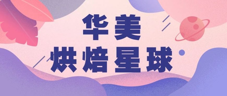 华美烘焙星球正式登陆国际焙烤展！